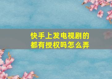 快手上发电视剧的都有授权吗怎么弄