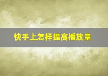 快手上怎样提高播放量