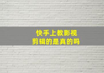 快手上教影视剪辑的是真的吗