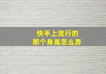 快手上流行的那个身高怎么弄