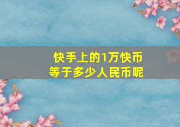 快手上的1万快币等于多少人民币呢