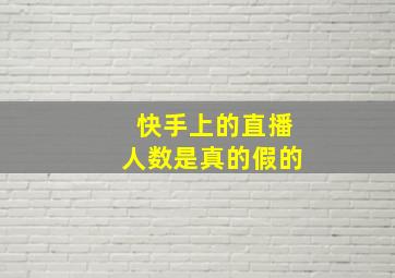 快手上的直播人数是真的假的