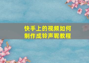 快手上的视频如何制作成铃声呢教程