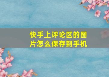 快手上评论区的图片怎么保存到手机