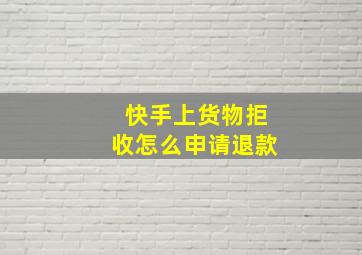 快手上货物拒收怎么申请退款