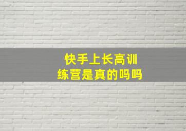 快手上长高训练营是真的吗吗