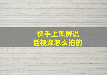 快手上黑屏说话视频怎么拍的