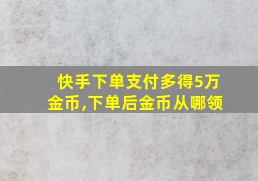 快手下单支付多得5万金币,下单后金币从哪领