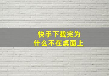 快手下载完为什么不在桌面上