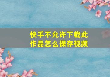 快手不允许下载此作品怎么保存视频