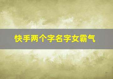 快手两个字名字女霸气