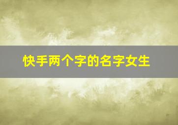 快手两个字的名字女生