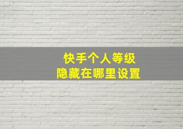 快手个人等级隐藏在哪里设置