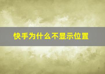 快手为什么不显示位置