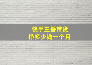 快手主播带货挣多少钱一个月