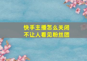 快手主播怎么关闭不让人看见粉丝团