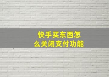 快手买东西怎么关闭支付功能