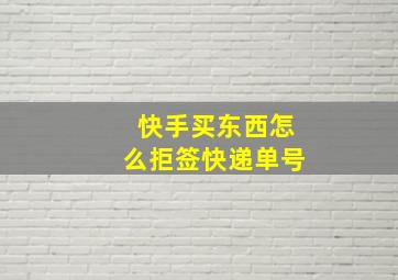 快手买东西怎么拒签快递单号