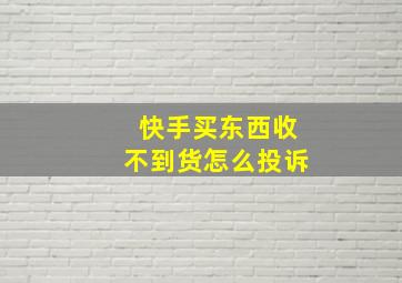 快手买东西收不到货怎么投诉