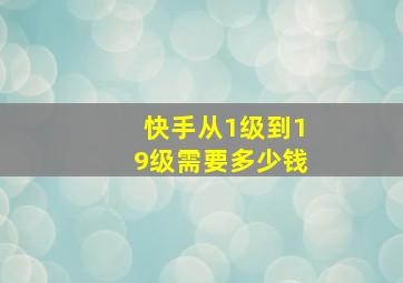 快手从1级到19级需要多少钱