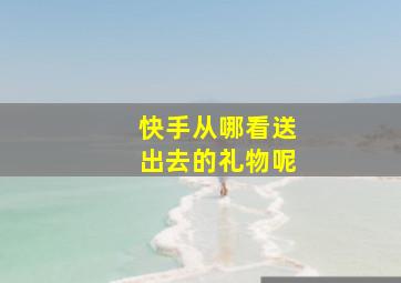 快手从哪看送出去的礼物呢