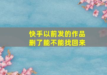 快手以前发的作品删了能不能找回来