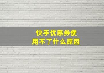 快手优惠券使用不了什么原因