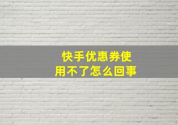 快手优惠券使用不了怎么回事