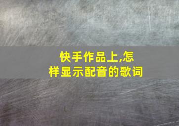 快手作品上,怎样显示配音的歌词