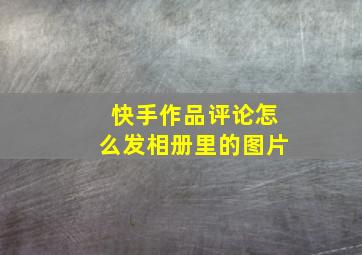 快手作品评论怎么发相册里的图片