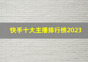 快手十大主播排行榜2023