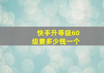 快手升等级60级要多少钱一个