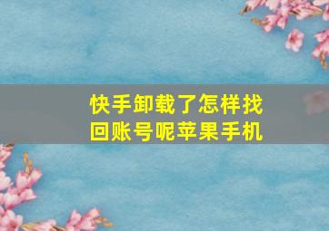 快手卸载了怎样找回账号呢苹果手机