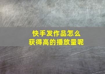 快手发作品怎么获得高的播放量呢