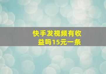 快手发视频有收益吗15元一条