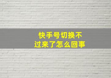 快手号切换不过来了怎么回事