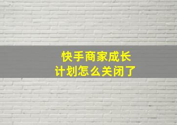 快手商家成长计划怎么关闭了