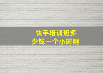 快手培训班多少钱一个小时啊