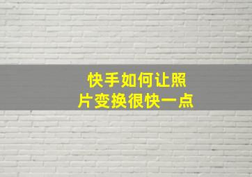 快手如何让照片变换很快一点