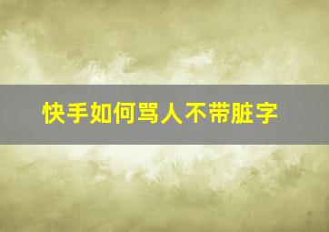 快手如何骂人不带脏字