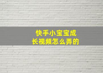 快手小宝宝成长视频怎么弄的