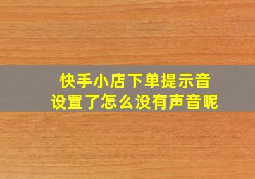 快手小店下单提示音设置了怎么没有声音呢