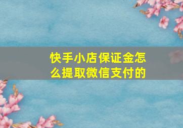 快手小店保证金怎么提取微信支付的