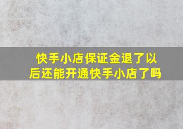 快手小店保证金退了以后还能开通快手小店了吗