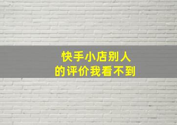 快手小店别人的评价我看不到