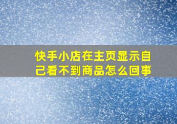 快手小店在主页显示自己看不到商品怎么回事