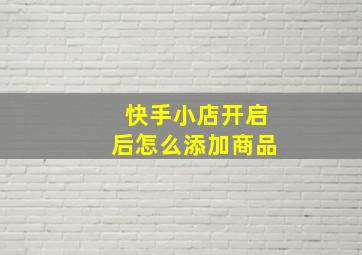 快手小店开启后怎么添加商品