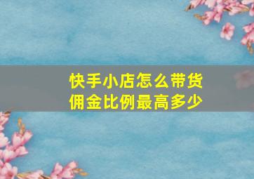 快手小店怎么带货佣金比例最高多少