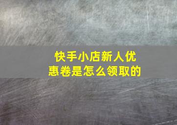 快手小店新人优惠卷是怎么领取的