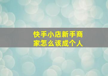 快手小店新手商家怎么该成个人